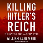 Killing hitler's reich. The Battle for Austria 1945 cover image