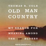 Old man country : my search for meaning among the elders cover image