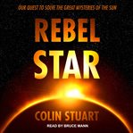 Rebel star : our quest to solve the great mysteries of the sun cover image