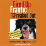 Fired up, frantic, and freaked out : training the crazy dog from over-the-top to under control cover image