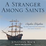 A stranger among saints : Stephen Hopkins, the man who survived Jamestown and saved Plymouth cover image