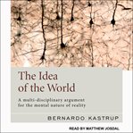 The idea of the world : a multi-disciplinary argument for the mental nature of reality cover image