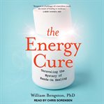 The energy cure : unraveling the mystery of hands-on healing cover image