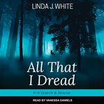All that I dread : a K-9 search & rescue story cover image