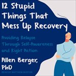 12 stupid things that mess up recovery. Avoiding Relapse through Self-Awareness and Right Action cover image