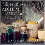 The herbal alchemist's handbook. A Complete Guide to Magickal Herbs and How to Use Them cover image