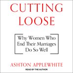 Cutting loose. Why Women Who End Their Marriages Do So Well cover image