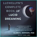 Llewellyn's complete book of lucid dreaming. A Comprehensive Guide to Promote Creativity, Overcome Sleep Disturbances & Enhance Health and Wellne cover image