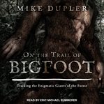 On the Trail of Bigfoot : Tracking the Enigmatic Giants of the Forest cover image