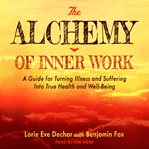 The alchemy of inner work : a guide for turning illness and suffering into true health and well-being cover image