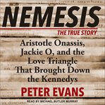 Nemesis. The True Story of Aristotle Onassis, Jackie O, and the Love Triangle That Brought Down the Kennedys cover image