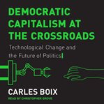 Democratic capitalism at the crossroads : technological change and the future of politics cover image