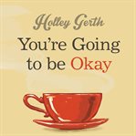 You're going to be okay encouraging truth your heart needs to hear, especially on the hard days cover image