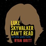 Luke Skywalker can't read and other geeky truths cover image