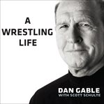 A wrestling life the inspiring stories of Dan Gable cover image