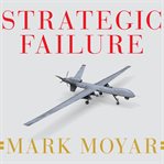 Strategic failure how President Obama's drone warefare, defense cuts, and military amateurism have imperiled America cover image