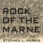 Rock of the Marne the American soldiers who turned the tide against the Kaiser in World War I cover image