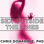 Sex outside the lines authentic sexuality in a sexually dysfunctional culture cover image