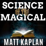 Science of the magical : from the holy grail to love potions to superpowers cover image
