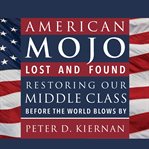 American mojo lost and found : restoring our middle class before the world blows by cover image