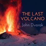 The last volcano a man, a romance, and the quest to understand nature's most magnificant fury cover image