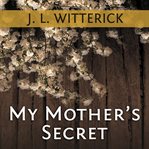 My mother's secret a novel based on a true holocaust story cover image