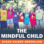 The mindful child how to help your kid manage stress and become happier, kinder, and more compassionate cover image