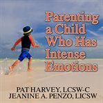 Parenting a child who has intense emotions : dialectical behavior therapy skills to help your child regulate emotional outbursts and aggressive behaviors cover image