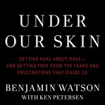 Under Our Skin Getting Real about Race - and Getting Free from the Fears and Frustrations that Divide Us cover image