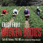 Fresh fruit, broken bodies migrant farmworkers in the United States cover image
