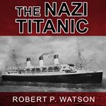 The Nazi Titanic: the incredible untold story of a doomed ship in World War II cover image