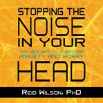Stopping the noise in your head: the new way to overcome anxiety and worry cover image