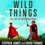 Wild things: the art of nurturing boys cover image