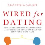 Wired for dating: how understanding neurobiology and attachment style can help you find your ideal mate cover image