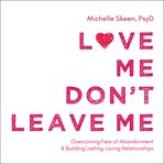 Love me, don't leave me: overcoming fear of abandonment & building lasting, loving relationships cover image