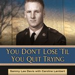 You Don't Lose 'Til You Quit Trying: Lessons on Adversity and Victory from a Vietnam Veteran and Medal of Honor Recipient cover image
