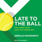 Late to the ball: age. learn. fight. love. play tennis. win cover image