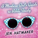 A modern girl's guide to Bible study: a refreshingly unique look at God's word cover image