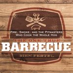 The One True Barbecue: Fire, Smoke, and the Pitmasters Who Cook the Whole Hog cover image