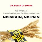 No grain, no pain: a 30-day diet for eliminating the root cause of chronic pain cover image