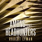 Among the headhunters: an extraordinary World War II story of survival in the Burmese jungle cover image