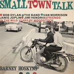 Small town talk: Bob Dylan, The Band, Van Morrison, Janis Joplin, Jimi Hendrix and friends in the wild years of Woodstock cover image