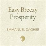 Easy breezy prosperity: the five foundations for a more joyful, abundant life cover image