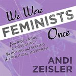 We were feminists once: from riot grrrl to CoverGirl®, the buying and selling of a political movement cover image