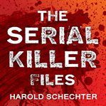 The serial killer files: the who, what, where, how, and why of the world's most terrifying murderers cover image