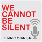 We cannot be silent: speaking truth to a culture redefining sex, marriage, & the very meaning of right & wrong cover image