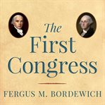 The First Congress: How James Madison, George Washington, and a Group of Extraordinary Men Invented the Government cover image