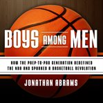 Boys among men: how the prep-to-pro generation redefined the NBA and sparked a basketball revolution cover image