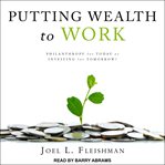 Putting wealth to work : philanthropy for today or investing for tomorrow? cover image