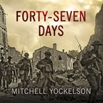 Forty-seven days: how Pershing's warriors came of age to defeat the German Army in World War I cover image